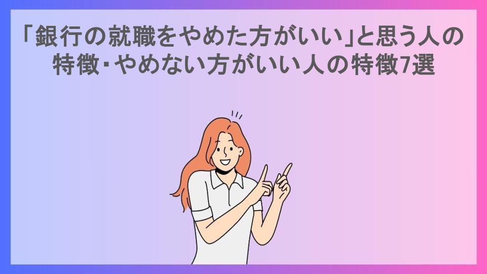 「銀行の就職をやめた方がいい」と思う人の特徴・やめない方がいい人の特徴7選